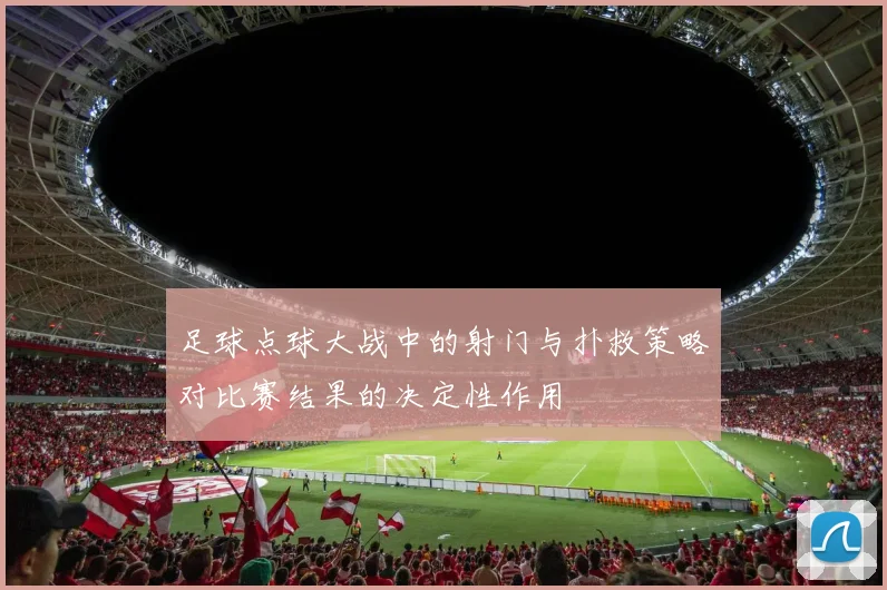 足球点球大战中的射门与扑救策略对比赛结果的决定性作用